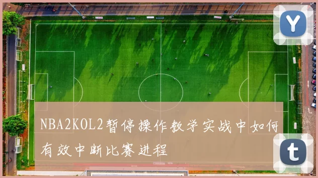 NBA2KOL2暂停操作教学实战中如何有效中断比赛进程