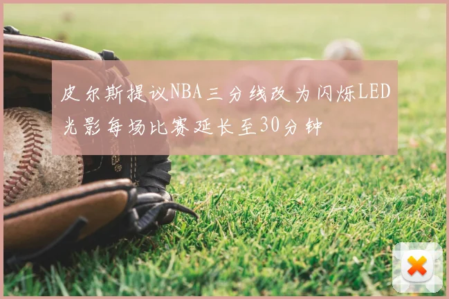 皮尔斯提议NBA三分线改为闪烁LED光影每场比赛延长至30分钟