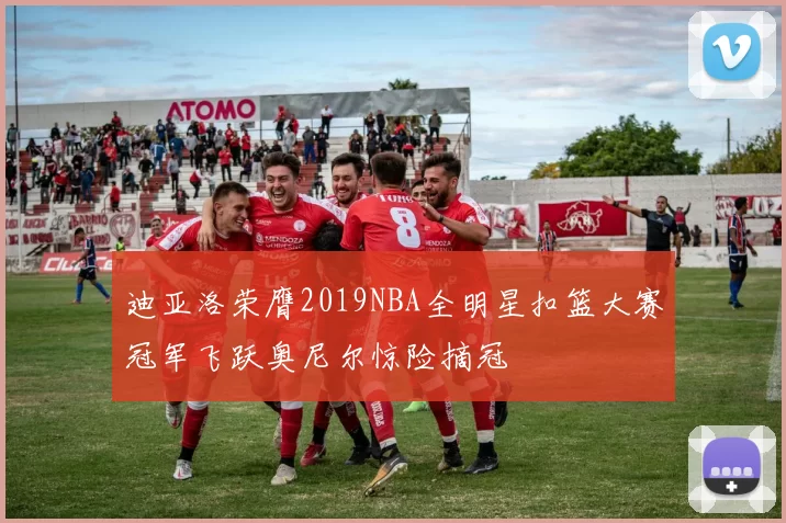 迪亚洛荣膺2019NBA全明星扣篮大赛冠军飞跃奥尼尔惊险摘冠