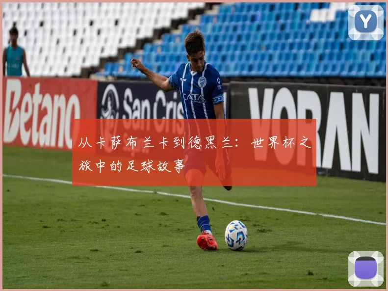 从卡萨布兰卡到德黑兰:世界杯之旅中的足球故事