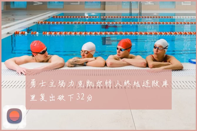 勇士主场力克凯尔特人终结连败库里复出砍下32分