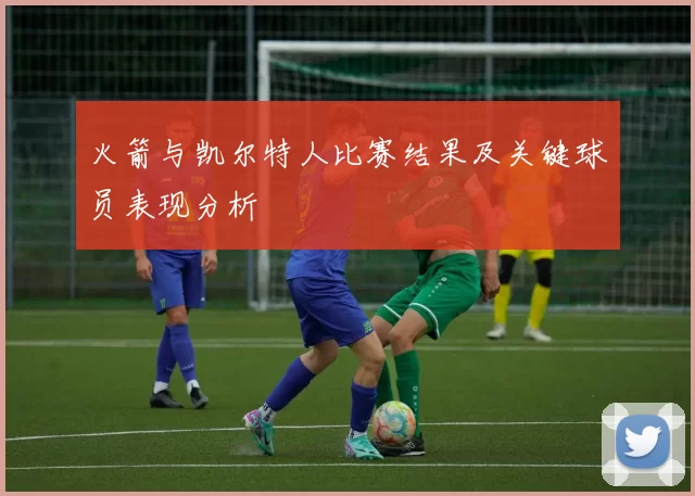 火箭与凯尔特人比赛结果及关键球员表现分析