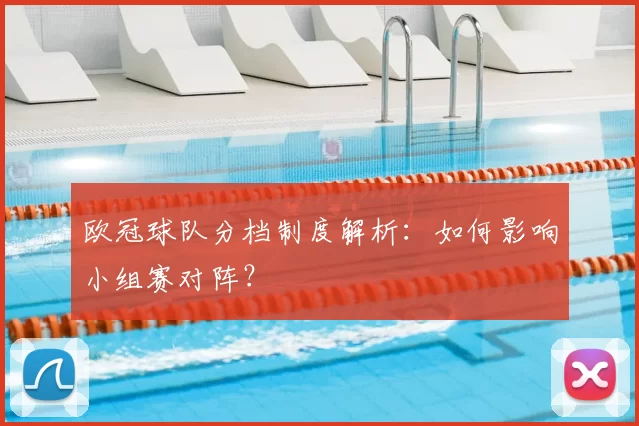 欧冠球队分档制度解析：如何影响小组赛对阵？