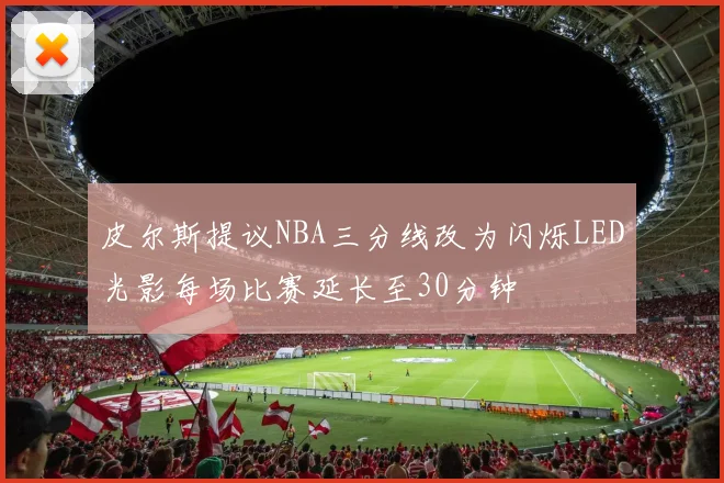 皮尔斯提议NBA三分线改为闪烁LED光影每场比赛延长至30分钟