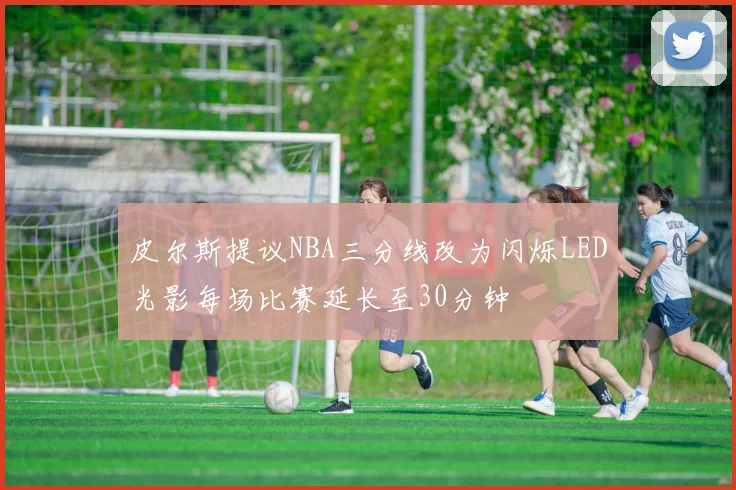 皮尔斯提议NBA三分线改为闪烁LED光影每场比赛延长至30分钟