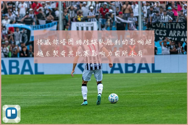 格威称塔图姆对球队胜利的影响超越东契奇其比赛影响力前所未有