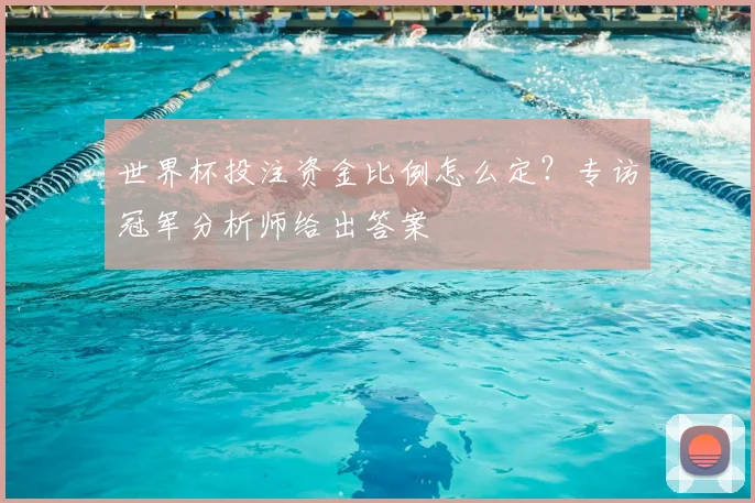 世界杯投注资金比例怎么定？专访冠军分析师给出答案