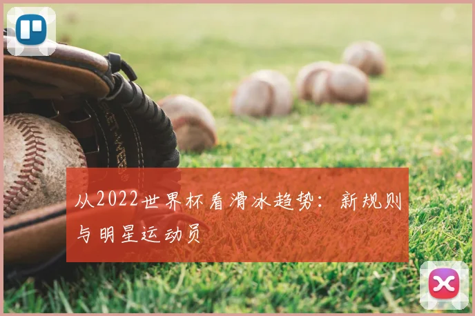 从2022世界杯看滑冰趋势:新规则与明星运动员