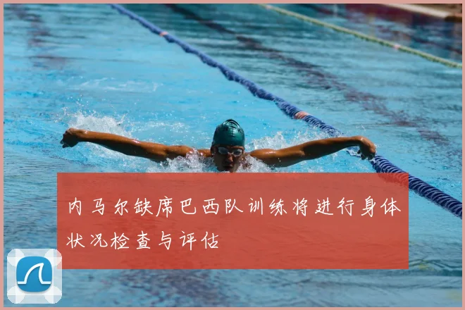 内马尔缺席巴西队训练将进行身体状况检查与评估