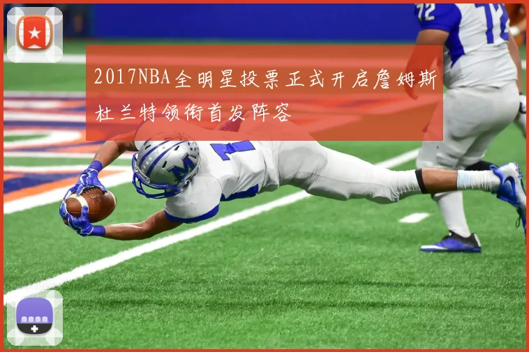 2017NBA全明星投票正式开启詹姆斯杜兰特领衔首发阵容