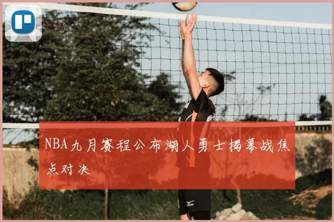 NBA九月赛程公布湖人勇士揭幕战焦点对决