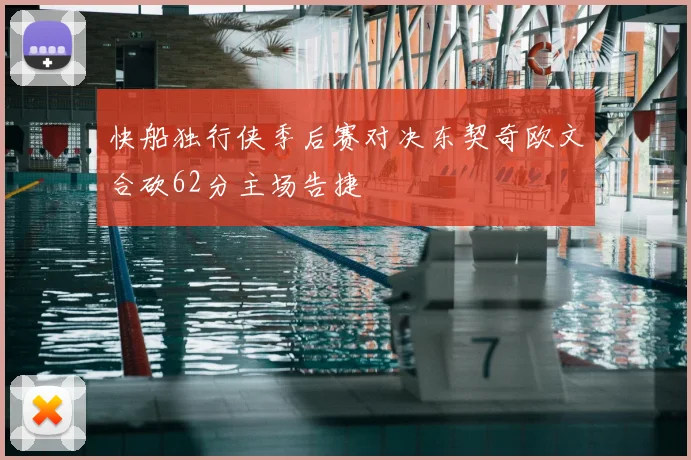 快船独行侠季后赛对决东契奇欧文合砍62分主场告捷