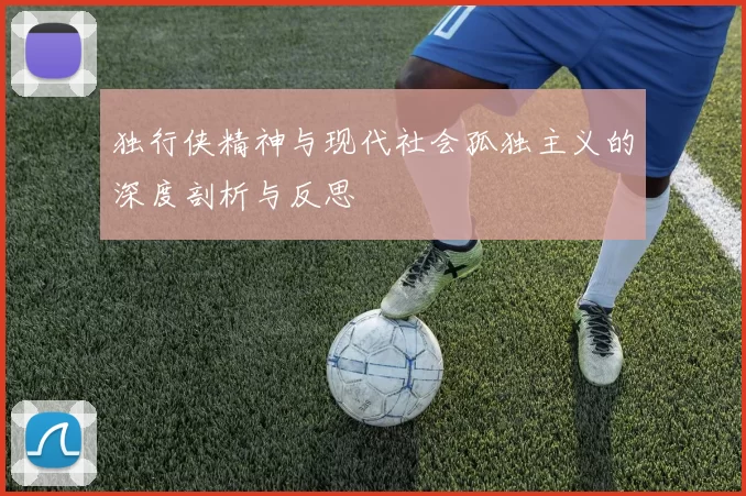 独行侠精神与现代社会孤独主义的深度剖析与反思