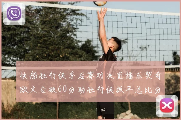 快船独行侠季后赛对决直播东契奇欧文合砍60分助独行侠扳平总比分