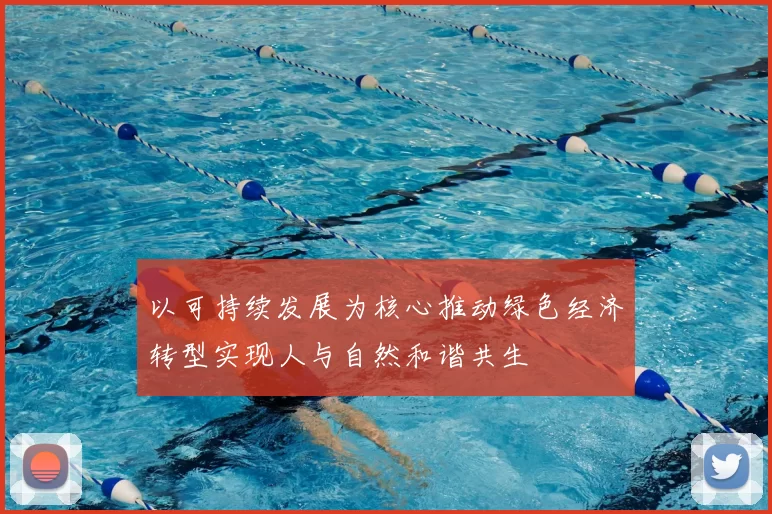 以可持续发展为核心推动绿色经济转型实现人与自然和谐共生