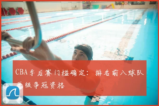 CBA季后赛门槛确定：排名前八球队晋级争冠资格