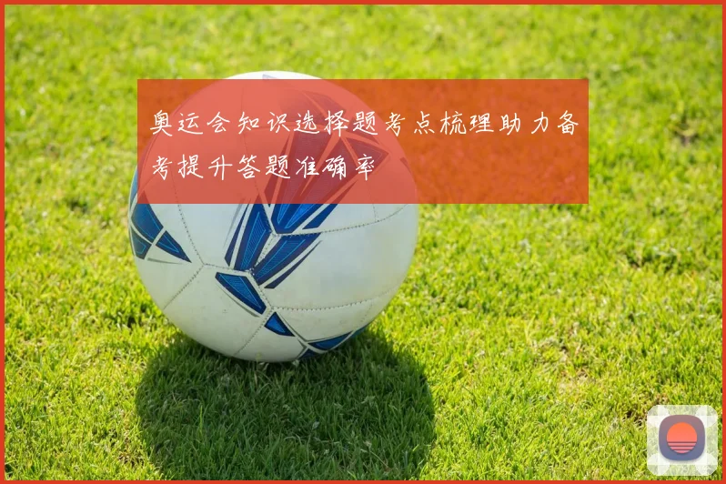 奥运会知识选择题考点梳理助力备考提升答题准确率