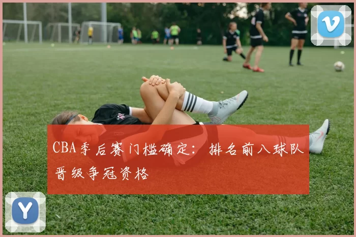 CBA季后赛门槛确定：排名前八球队晋级争冠资格