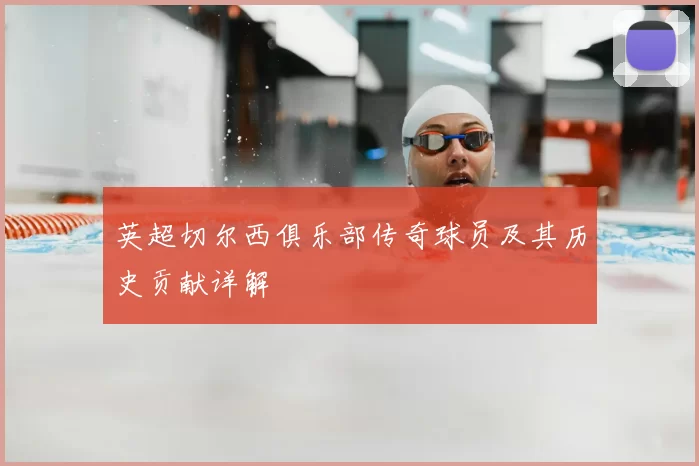 英超切尔西俱乐部传奇球员及其历史贡献详解