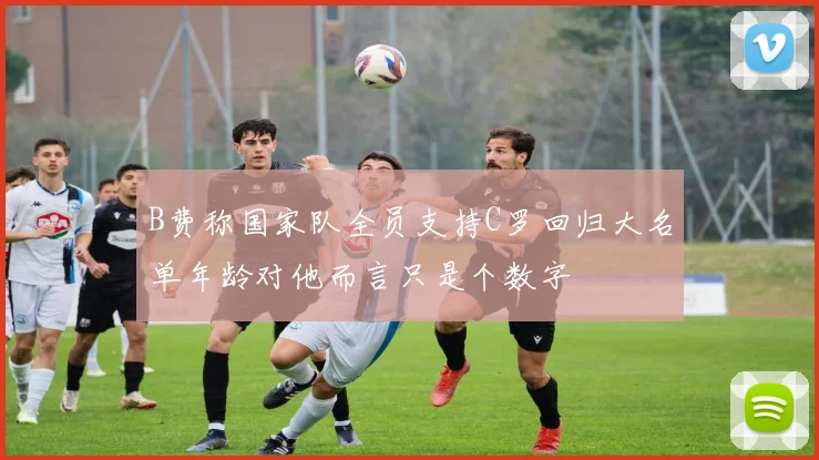 B费称国家队全员支持C罗回归大名单年龄对他而言只是个数字