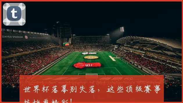 世界杯落幕别失落，这些顶级赛事接档更精彩！