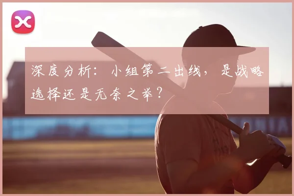 深度分析：小组第二出线，是战略选择还是无奈之举？