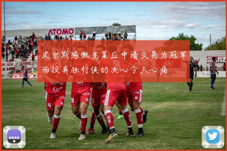 皮尔斯感慨克莱应申请交易为冠军而投奔独行侠的决心令人心痛