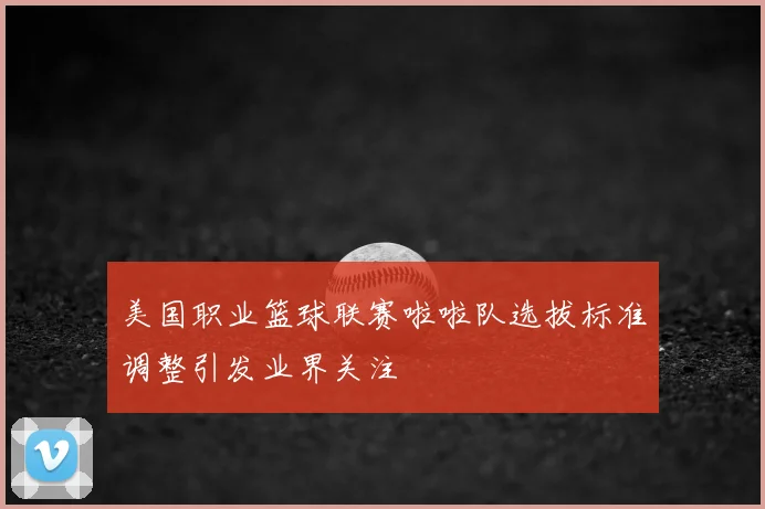 美国职业篮球联赛啦啦队选拔标准调整引发业界关注