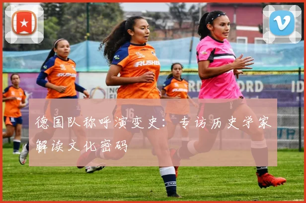 德国队称呼演变史：专访历史学家解读文化密码