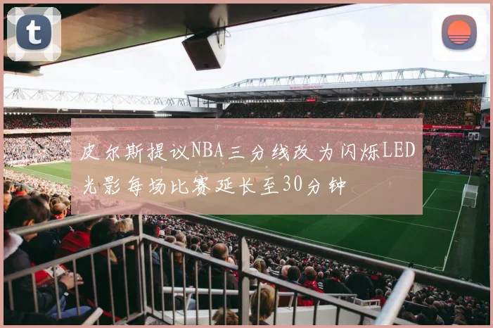 皮尔斯提议NBA三分线改为闪烁LED光影每场比赛延长至30分钟