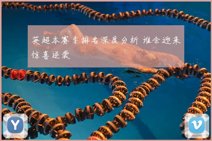 英超本赛季排名深度分析 谁会迎来惊喜逆袭