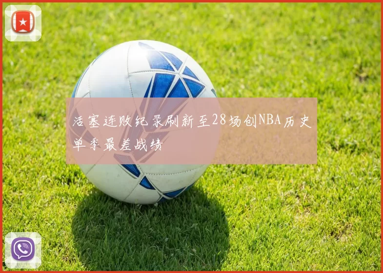 活塞连败纪录刷新至28场创NBA历史单季最差战绩