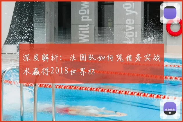 深度解析：法国队如何凭借务实战术赢得2018世界杯