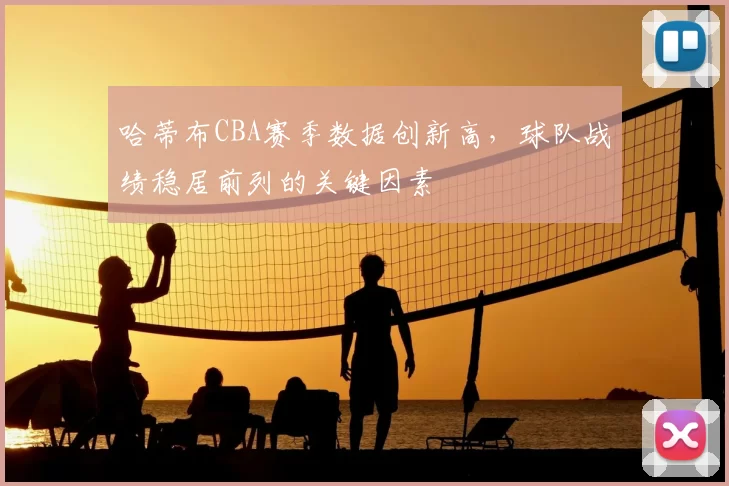 哈蒂布CBA赛季数据创新高，球队战绩稳居前列的关键因素