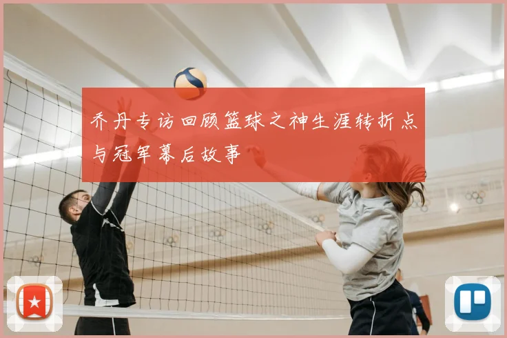 乔丹专访回顾篮球之神生涯转折点与冠军幕后故事