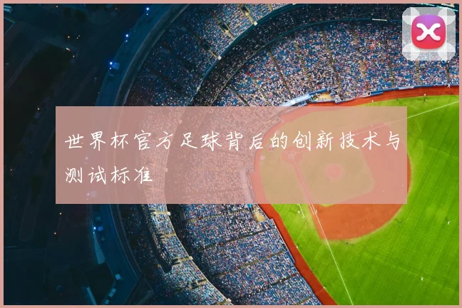 世界杯官方足球背后的创新技术与测试标准