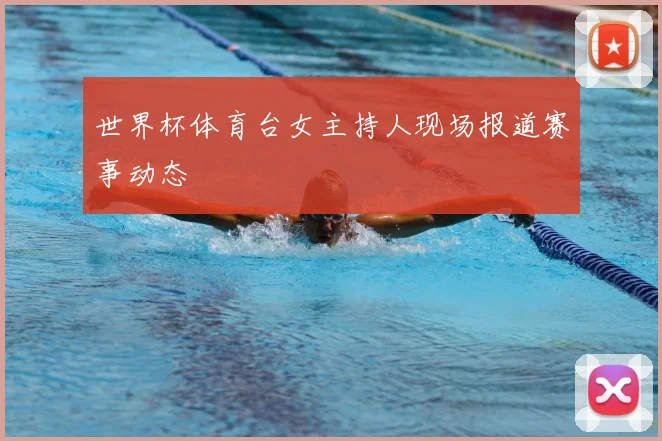 世界杯体育台女主持人现场报道赛事动态