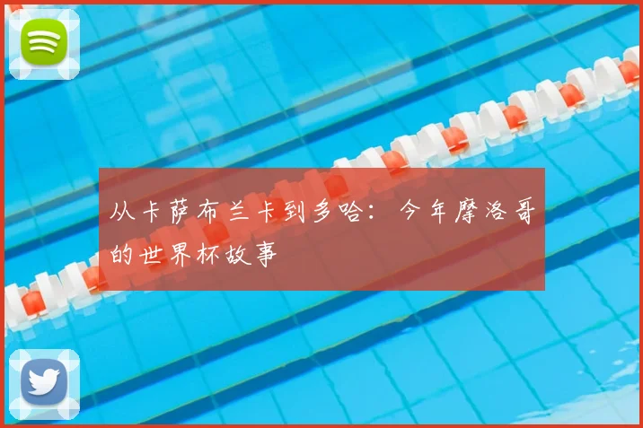从卡萨布兰卡到多哈：今年摩洛哥的世界杯故事