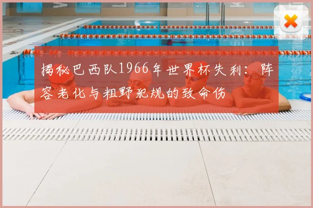 揭秘巴西队1966年世界杯失利：阵容老化与粗野犯规的致命伤