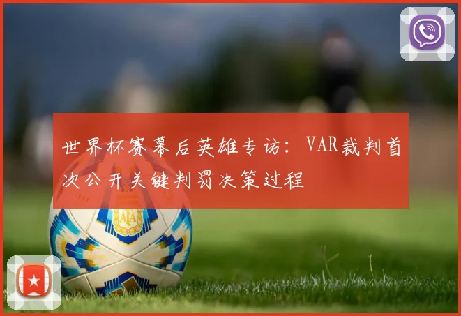 世界杯赛幕后英雄专访:VAR裁判首次公开关键判罚决策过程