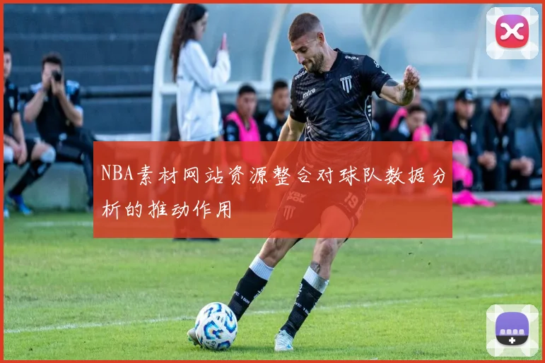 NBA素材网站资源整合对球队数据分析的推动作用