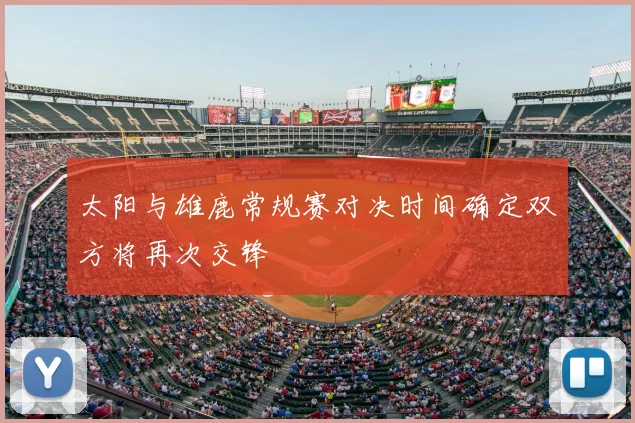 太阳与雄鹿常规赛对决时间确定双方将再次交锋