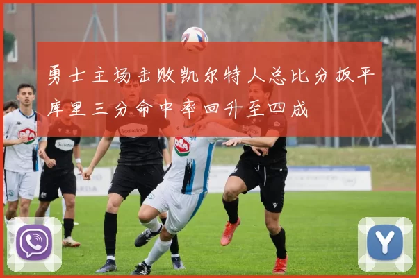 勇士主场击败凯尔特人总比分扳平库里三分命中率回升至四成