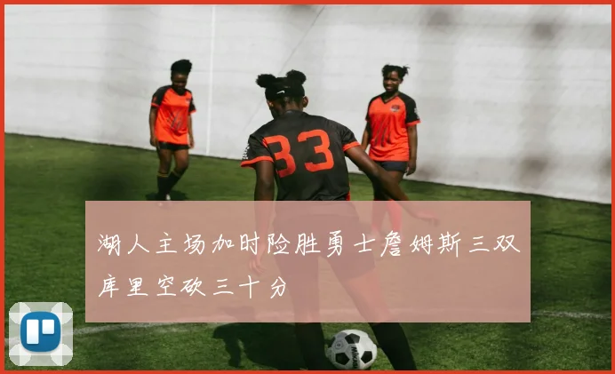 湖人主场加时险胜勇士詹姆斯三双库里空砍三十分