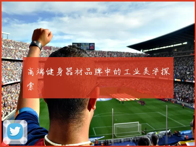 高端健身器材品牌中的工业美学探索