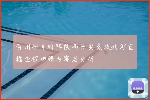 贵州恒丰对阵陕西长安竞技精彩直播全程回顾与赛后分析