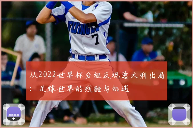 从2022世界杯分组反观意大利出局：足球世界的残酷与机遇