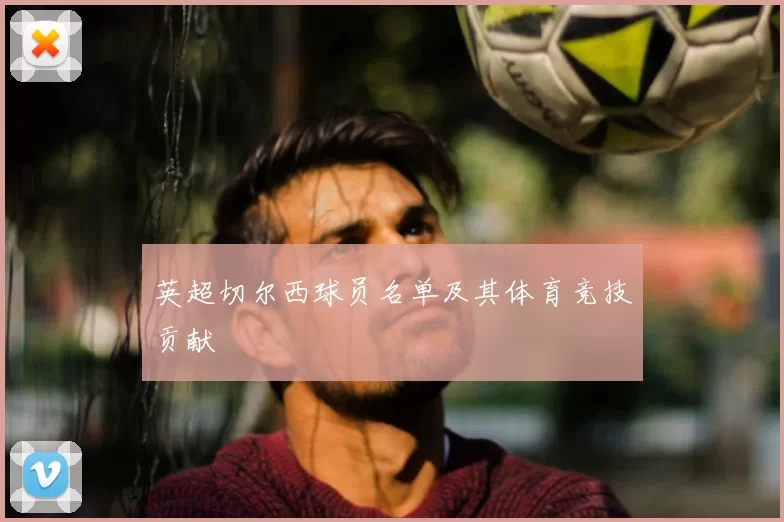 英超切尔西球员名单及其体育竞技贡献