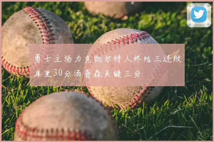 勇士主场力克凯尔特人终结三连败库里30分汤普森关键三分