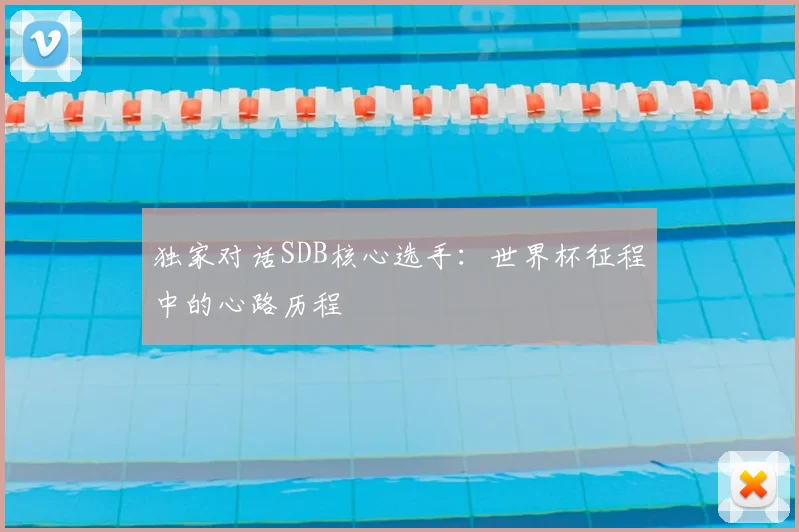 独家对话SDB核心选手:世界杯征程中的心路历程